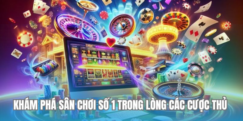 Khám phá sân chơi số 1 trong lòng các cược thủ