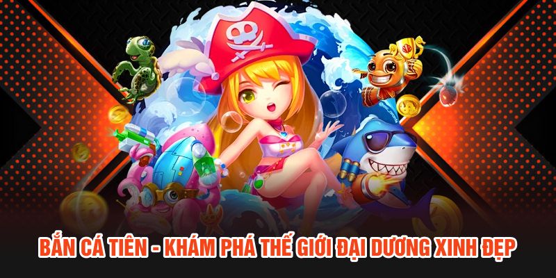 Bắn Cá Tiên - Khám Phá Thế Giới Đại Dương Xinh Đẹp