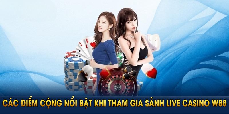Các điểm cộng nổi bật khi tham gia sảnh live casino W88