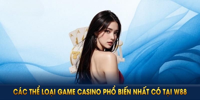 Các thể loại game casino phổ biến nhất có tại W88