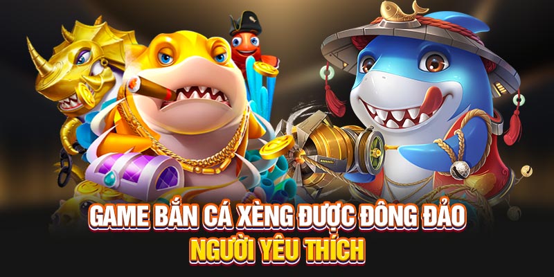 Game bắn cá xèng được đông đảo người yêu thích
