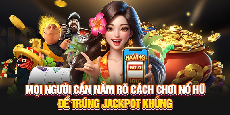 Mọi người cần nắm rõ cách chơi nổ hũ để trúng jackpot khủng