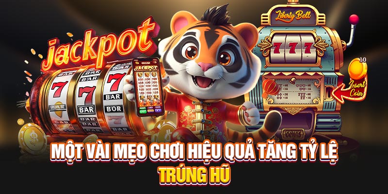 Một vài mẹo chơi hiệu quả tăng tỷ lệ trúng hũ