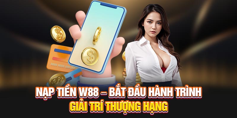 Nạp Tiền W88 – Bắt Đầu Hành Trình Giải Trí Thượng Hạng