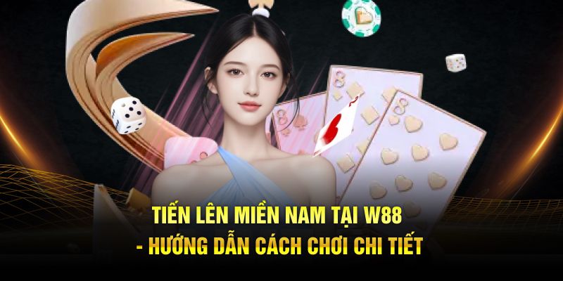 Tiến Lên Miền Nam Tại W88 - Hướng Dẫn Cách Chơi Chi Tiết