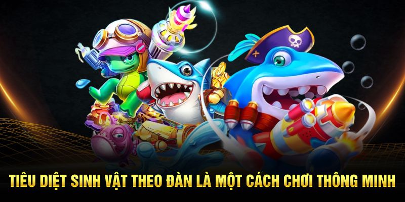 Tiêu diệt sinh vật theo đàn là một cách chơi thông minh