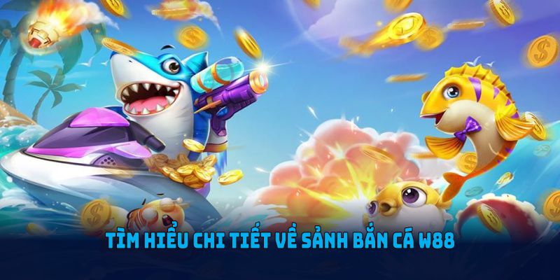 Tìm hiểu chi tiết về sảnh bắn cá W88 chi tiết
