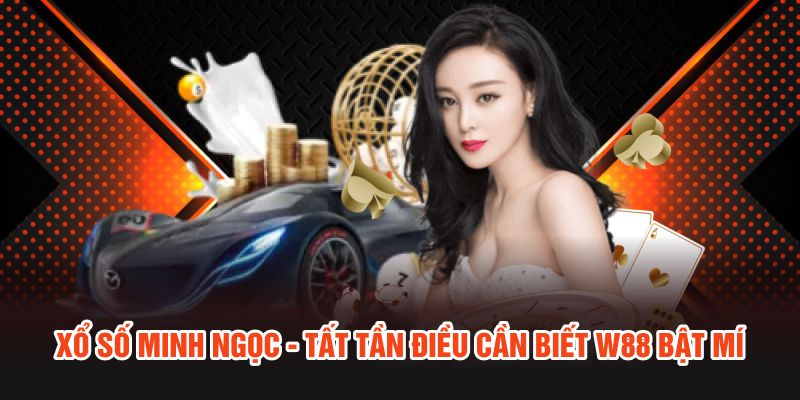 Xổ Số Minh Ngọc - W88 Bật Mí “Tất Tần Tật” Điều Cần Biết