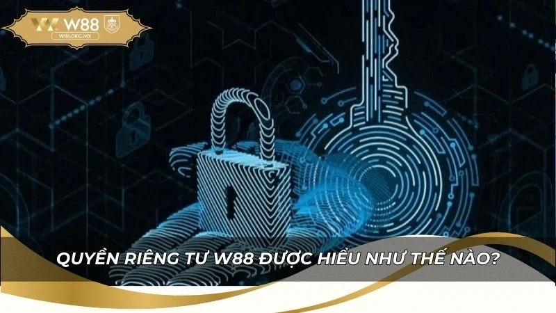 Quyền Riêng Tư W88 - Bảo Vệ Dữ Liệu Người Chơi 2026 1 Tìm hiểu quyền riêng tư được hiểu như thế nào?